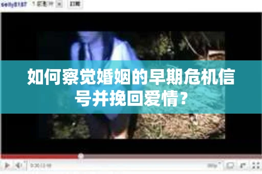 如何察觉婚姻的早期危机信号并挽回爱情？