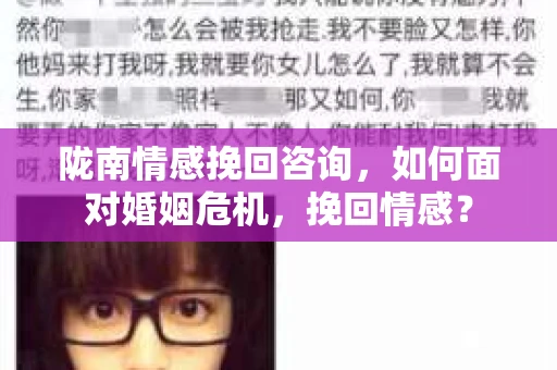 陇南情感挽回咨询,如何面对婚姻危机,挽回情感? 陇南情感挽回咨询,如何面对婚姻危机,挽回情感?
