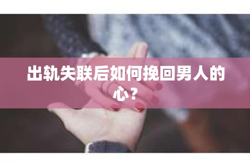 出轨失联后如何挽回男人的心？