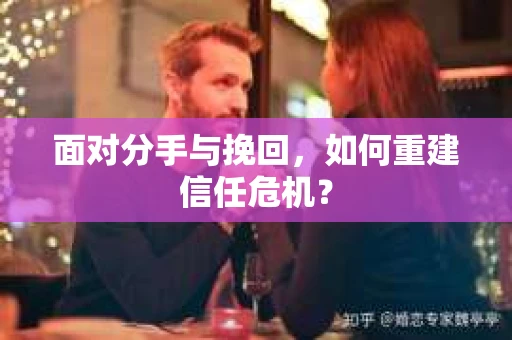 面对分手与挽回,如何重建信任危机? 面对分手与挽回,如何重建信任危机?