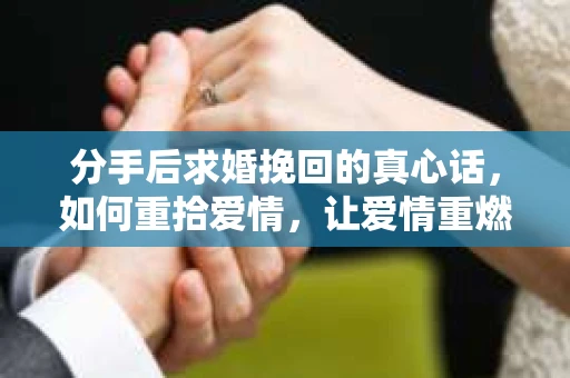 分手后求婚挽回的真心话,如何重拾爱情,让爱情重燃? 分手后求婚挽回的真心话,如何重拾爱情,让爱情重燃?