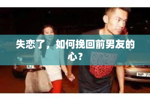 失恋了，如何挽回前男友的心？