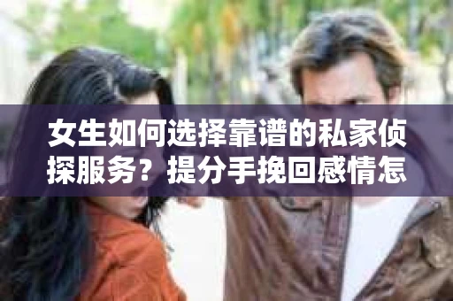 女生如何选择靠谱的私家侦探服务？提分手挽回感情怎么办？