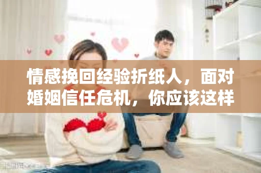 情感挽回经验折纸人，面对婚姻信任危机，你应该这样做