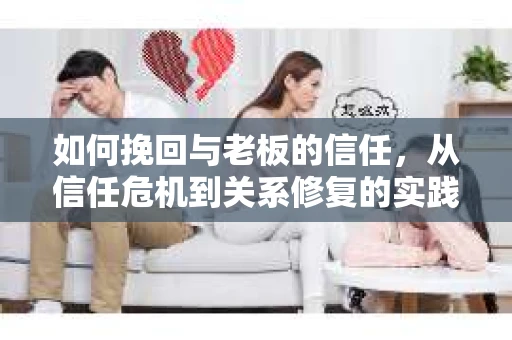 如何挽回与老板的信任，从信任危机到关系修复的实践指南
