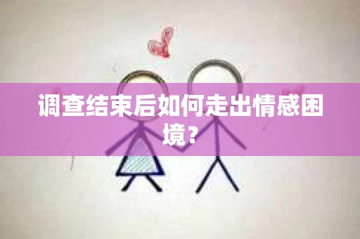 调查结束后如何走出情感困境？