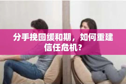 分手挽回缓和期，如何重建信任危机？