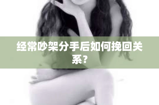 经常吵架分手后如何挽回关系？