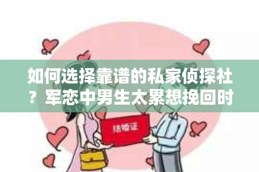 如何选择靠谱的私家侦探社？军恋中男生太累想挽回时怎么办？
