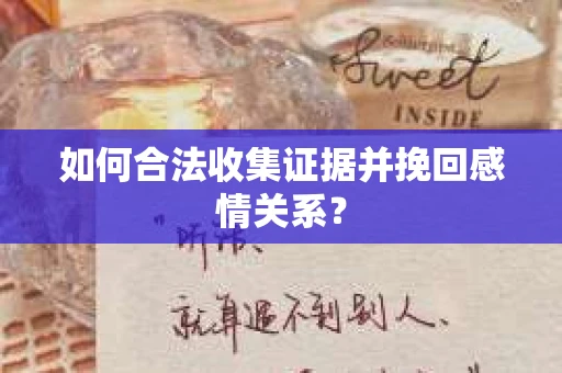 如何合法收集证据并挽回感情关系？