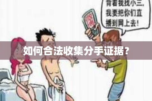 如何合法收集分手证据？