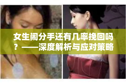 女生闹分手还有几率挽回吗？——深度解析与应对策略