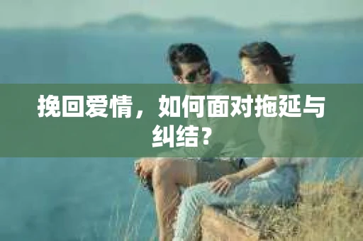 挽回爱情，如何面对拖延与纠结？