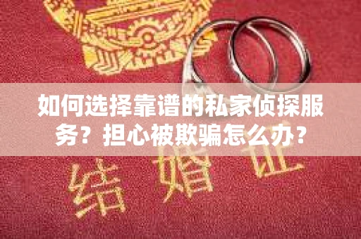 如何选择靠谱的私家侦探服务?担心被欺骗怎么办? 如何选择靠谱的私家侦探服务?担心被欺骗怎么办?