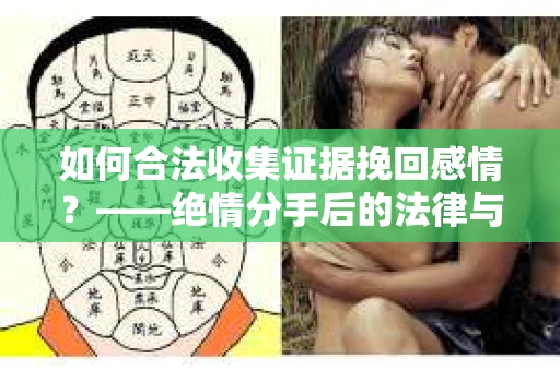 如何合法收集证据挽回感情？——绝情分手后的法律与取证策略