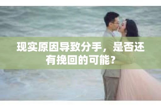 现实原因导致分手，是否还有挽回的可能？