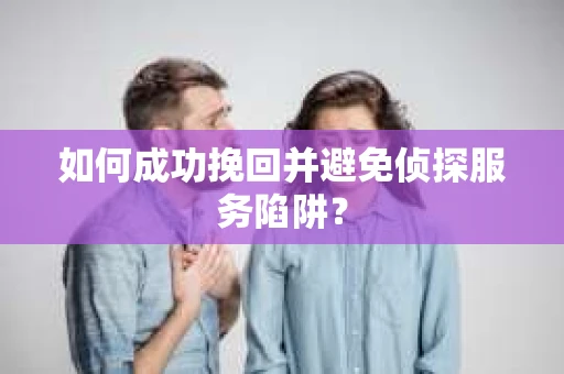 如何成功挽回并避免侦探服务陷阱？