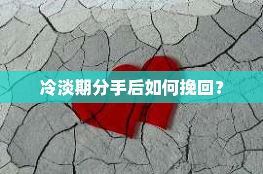 冷淡期分手后如何挽回？