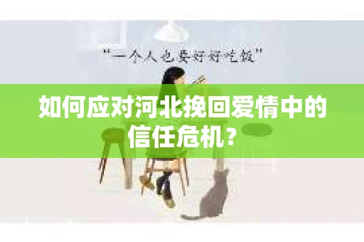 如何应对河北挽回爱情中的信任危机？
