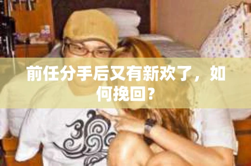 前任分手后又有新欢了，如何挽回？