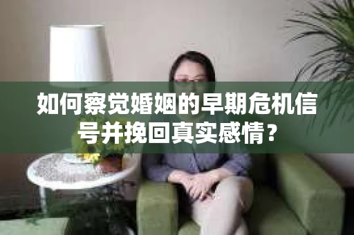 如何察觉婚姻的早期危机信号并挽回真实感情？