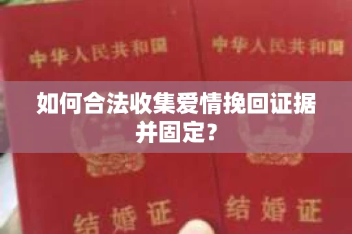如何合法收集爱情挽回证据并固定？