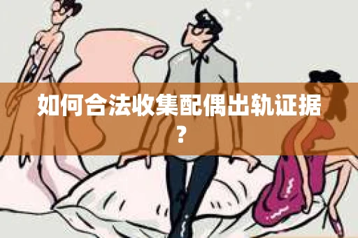 如何合法收集配偶出轨证据？