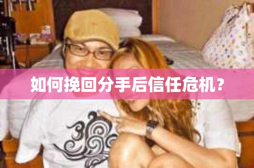 如何挽回分手后信任危机？