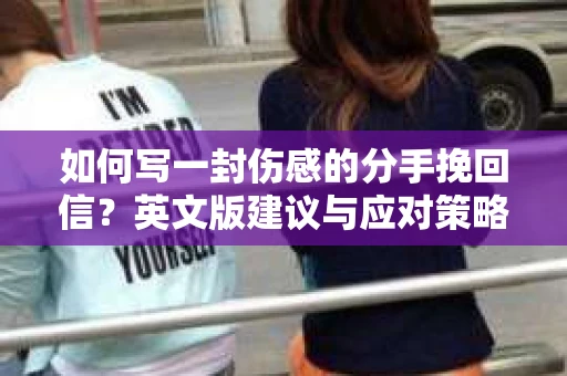 如何写一封伤感的分手挽回信？英文版建议与应对策略
