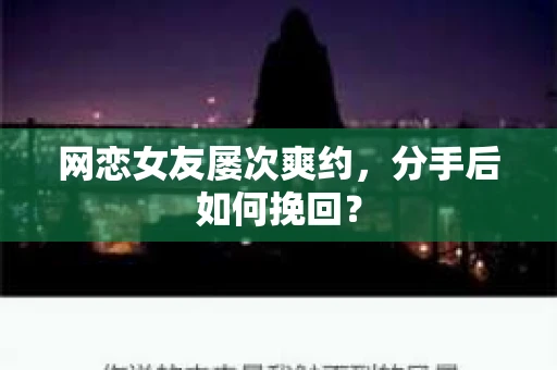 网恋女友屡次爽约,分手后如何挽回? 网恋女友屡次爽约,分手后如何挽回?
