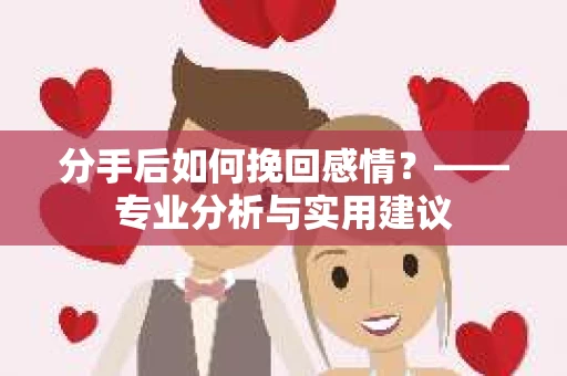分手后如何挽回感情？——专业分析与实用建议
