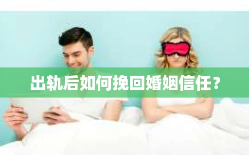 出轨后如何挽回婚姻信任？