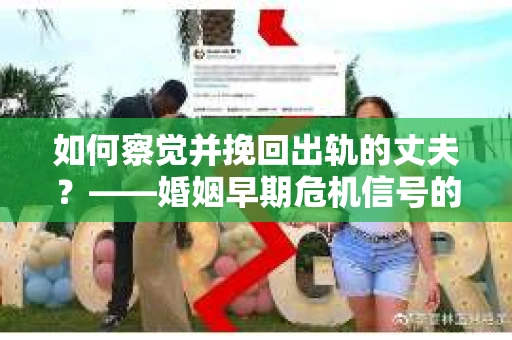 如何察觉并挽回出轨的丈夫？——婚姻早期危机信号的识别与应对