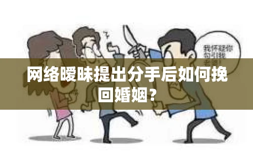 网络暧昧提出分手后如何挽回婚姻? 网络暧昧提出分手后如何挽回婚姻?