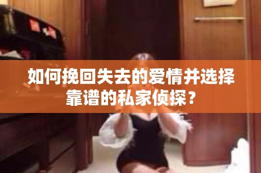 如何挽回失去的爱情并选择靠谱的私家侦探？