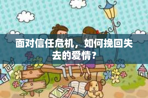 面对信任危机，如何挽回失去的爱情？