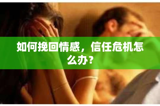 如何挽回情感，信任危机怎么办？