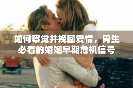 如何察觉并挽回爱情，男生必看的婚姻早期危机信号
