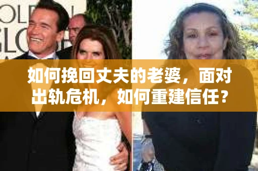 如何挽回丈夫的老婆，面对出轨危机，如何重建信任？