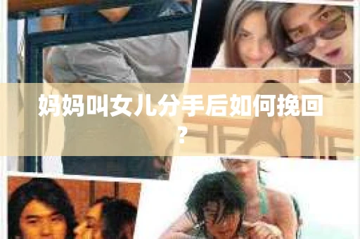 妈妈叫女儿分手后如何挽回？