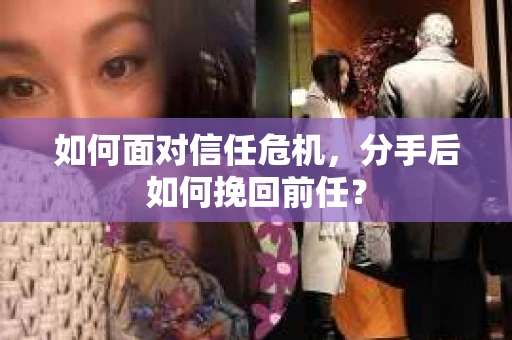 如何面对信任危机，分手后如何挽回前任？