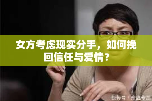 女方考虑现实分手，如何挽回信任与爱情？