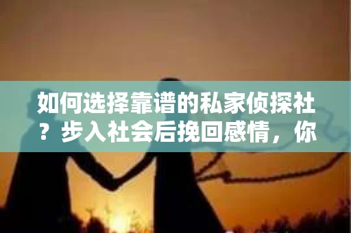 如何选择靠谱的私家侦探社？步入社会后挽回感情，你准备好了吗？