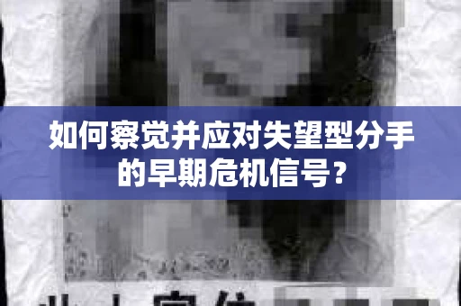 如何察觉并应对失望型分手的早期危机信号？