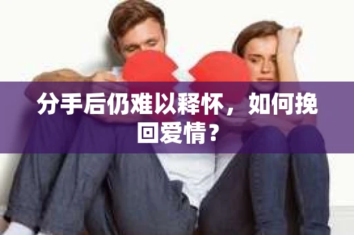 分手后仍难以释怀，如何挽回爱情？