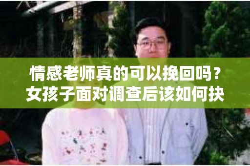 情感老师真的可以挽回吗？女孩子面对调查后该如何抉择？
