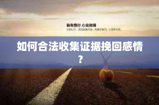 如何合法收集证据挽回感情？