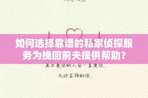 如何选择靠谱的私家侦探服务为挽回前夫提供帮助？