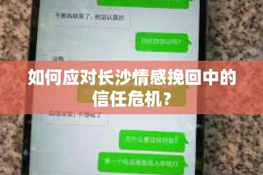 如何应对长沙情感挽回中的信任危机? 如何应对长沙情感挽回中的信任危机?