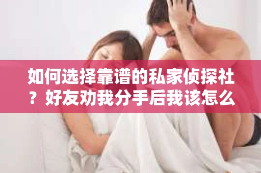 如何选择靠谱的私家侦探社？好友劝我分手后我该怎么办？